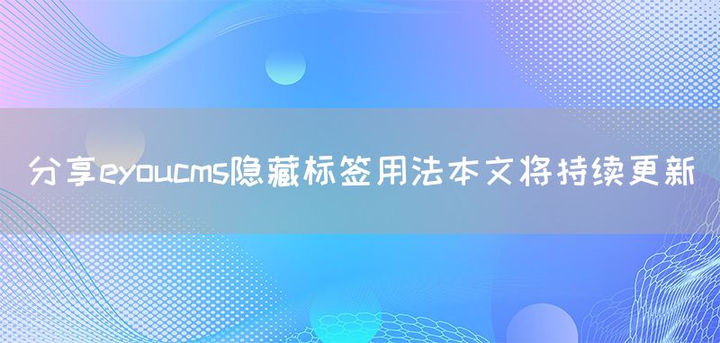 分享eyoucms隐藏标签用法本文将持续更新